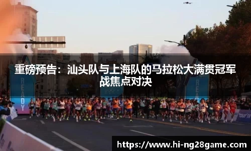 重磅预告：汕头队与上海队的马拉松大满贯冠军战焦点对决