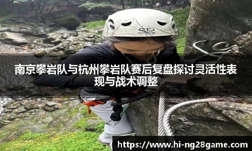 南京攀岩队与杭州攀岩队赛后复盘探讨灵活性表现与战术调整