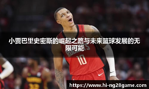 小贾巴里史密斯的崛起之路与未来篮球发展的无限可能