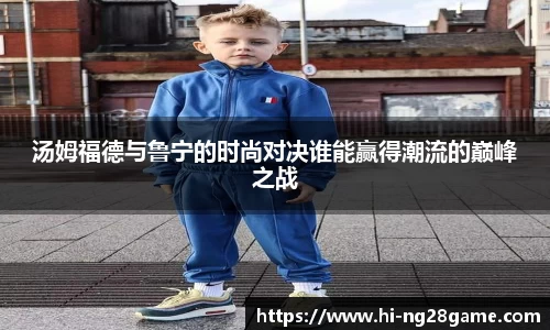 汤姆福德与鲁宁的时尚对决谁能赢得潮流的巅峰之战